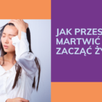 Jak przestać się zamartwiać i zacząć żyć?